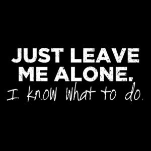 Just Leave Me Alone I Know What To Do Shirt