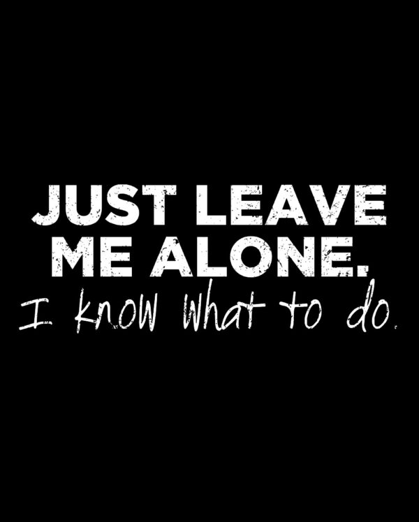 Just Leave Me Alone I Know What To Do Shirt