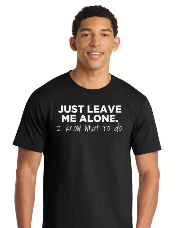 Just Leave Me Alone I Know What To Do Shirt - Image 2
