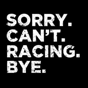 Sorry. Can't. Racing. Bye. Shirt