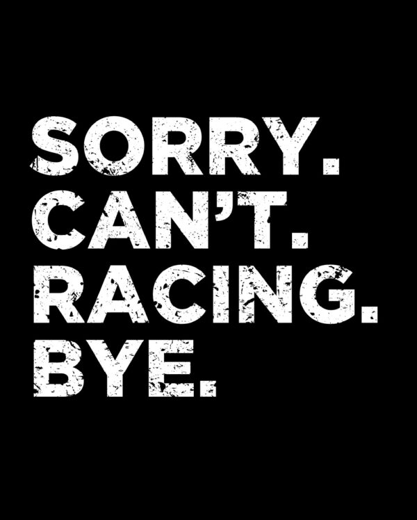 Sorry. Can't. Racing. Bye. Shirt