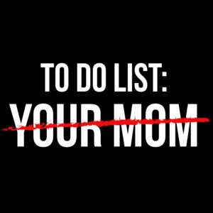 To Do List: Your Mom Crossed Out Funny Mom Joke Shirt